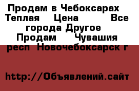 Продам в Чебоксарах!!!Теплая! › Цена ­ 250 - Все города Другое » Продам   . Чувашия респ.,Новочебоксарск г.